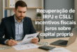 Recuperação de IRPJ e CSLL incentivos fiscais e juros sobre capital próprio